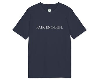 FAIR ENOUGH. Minimalist Typography T-Shirt Premium Unisex Tee Quiet British Wit Sustainable Slow Fashion Statement Graphic Shirt