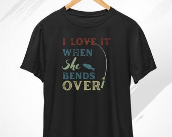 Fishing T-Shirt, Funny Fishing Shirt, Fisherman Gift, Fishing Top, Fishing Gift, Adult Humour, I Love It When She Bends Over Tshirt, Fishing