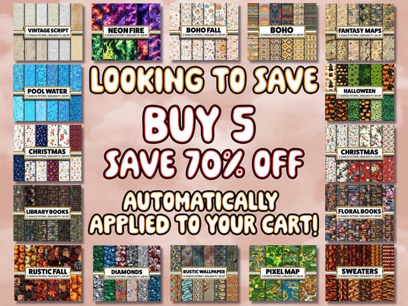 May include: A collage of digital paper patterns with various themes, including vintage script, neon fire, boho fall, boho, fantasy maps, pool water, Christmas, library books, Halloween, floral books, rustic fall, diamonds, rustic wallpaper, pixel map, and sweaters. The text "LOOKING TO SAVE BUY 5 SAVE 70% OFF AUTOMATICALLY APPLIED TO YOUR CART!" is displayed in red on a pink background.