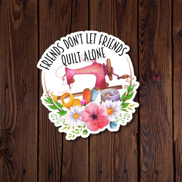 Supportive Quilter Sticker, Friends Don't Let Friends Quilt Alone Sticker, Water-resistant vinyl sticker, Floral design with sewing machine