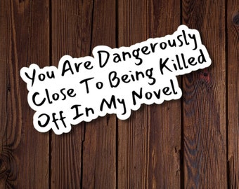 Writers Sticker, You Are Dangerously Close To Being Killed Off In My Novel, Gift for Authors