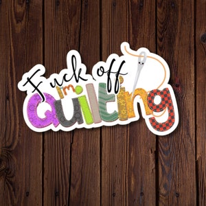 Quilter Sticker, Sassy Quilting Sticker, F*ck Off I'm Quilting, Swearing Quilt Sticker, wasserfester Vinyl Sticker