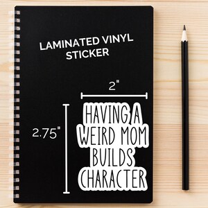 Puede incluir: Pegatina de vinilo blanco sobre fondo negro con el texto "HAVING A WEIRD MOM BUILDS CHARACTER". La pegatina mide 5,1 cm de ancho y 7 cm de alto.