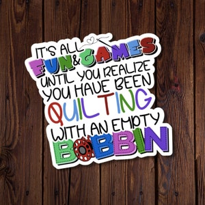 May include: A colorful sticker with the text "It's all fun & games until you realize you have been quilting with an empty bobbin".