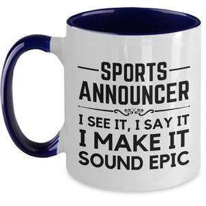 May include: White ceramic coffee mug with a blue rim. The mug has a black graphic that reads "Sports Announcer I see it, I say it I make it sound epic".