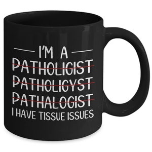 May include: Black coffee mug with white text that reads "I'm a Pathologist I have tissue issues". The word "Pathologist" is crossed out multiple times.