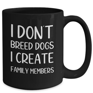 Dog Breeder Mug: I Create Family Members, Pet Lover Gift