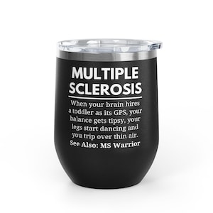 May include: A black stainless steel tumbler with a clear lid featuring white text that reads: MULTIPLE SCLEROSIS. When your brain hires a toddler as its GPS, your balance gets tipsy, your legs start dancing and you trip over thin air. See Also: MS Warrior.