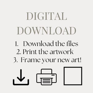 May include: Image with text: DIGITAL DOWNLOAD. Instructions: 1. Download the files, 2. Print the artwork, 3. Frame your new art! Includes a download icon, a printer icon, and a frame icon, all in black.