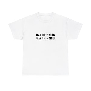 Day Drinking Gay Thinking - Gay Party T-Shirt - Unisex Heavy Cotton Tee - Sex Shirt