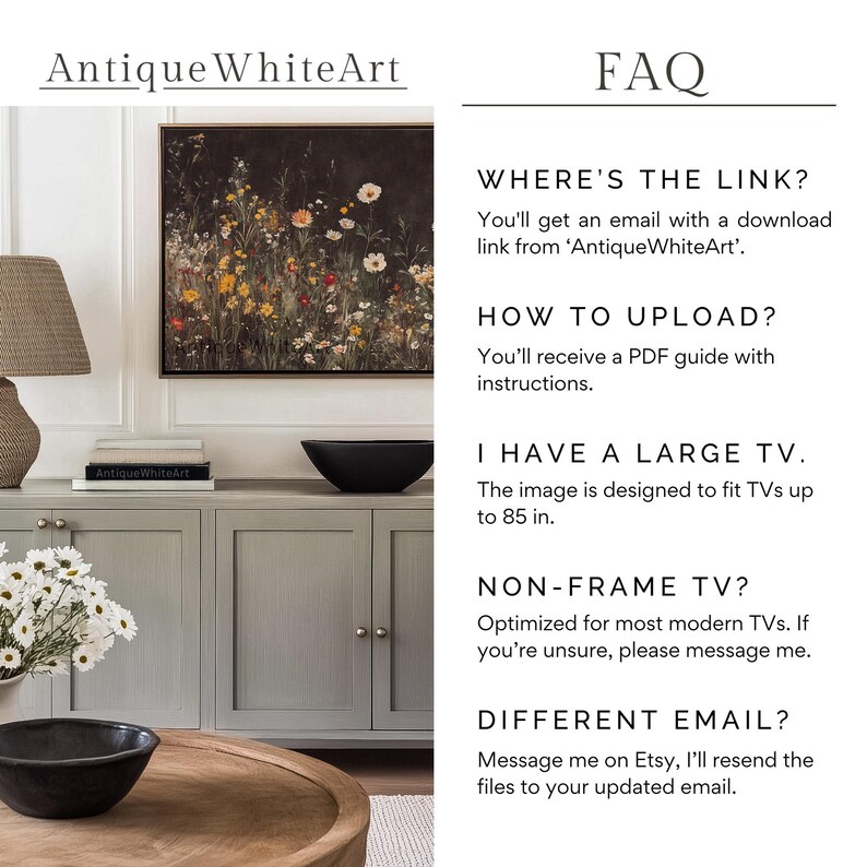 May include: A digital art print of a floral arrangement with a variety of flowers in shades of pink, yellow, white, and red. The print is framed and hanging on a wall in a living room setting. The text "Antique WhiteArt" is visible in the top left corner of the image. The text "FAQ" is visible in the top right corner of the image. The text "WHERE'S THE LINK?" is visible in the top right corner of the image. The text "You'll get an email with a download link from 'Antique WhiteArt'." is visible in the top right corner of the image. The text "HOW TO UPLOAD?" is visible in the top right corner of the image. The text "You'll receive a PDF guide with instructions." is visible in the top right corner of the image. The text "I HAVE A LARGE TV." is visible in the top right corner of the image. The text "The image is designed to fit TVs up to 85 in." is visible in the top right corner of the image. The text "NON-FRAME TV?" is visible in the top right corner of the image. The text "Optimized for most modern TVs. If you're unsure, please message me." is visible in the top right corner of the image. The text "DIFFERENT EMAIL?" is visible in the top right corner of the image. The text "Message me on Etsy, I'll resend the files to your updated email." is visible in the top right corner of the image.