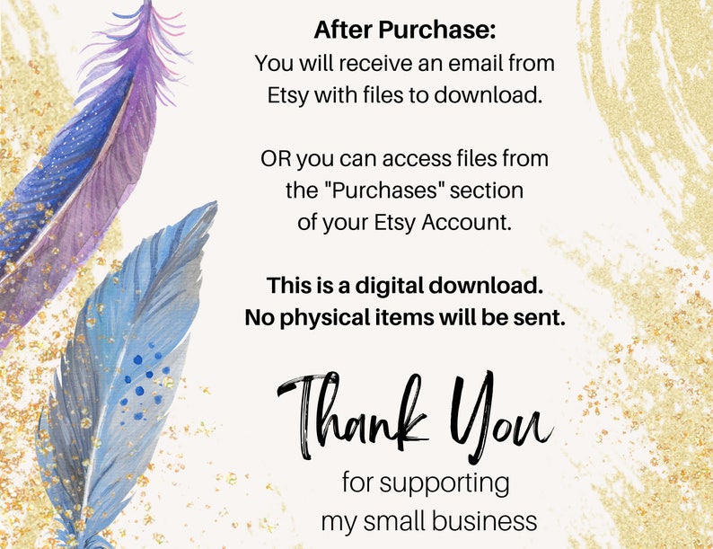 May include: A digital download notice with a background of gold glitter and two blue and purple feathers. The text reads "After Purchase: You will receive an email from Etsy with files to download. OR you can access files from the "Purchases" section of your Etsy Account. This is a digital download. No physical items will be sent. Thank You for supporting my small business."