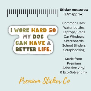 May include: A sticker with the text "I work hard so my dog can have a better life." The sticker is in a white circle with a brown, green, and yellow color scheme. The sticker measures 2.5 inches in diameter.