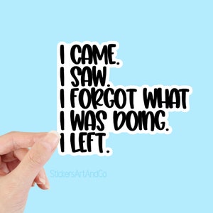 May include: White sticker with black text that reads "I came, I saw, I forgot what I was doing, I left."