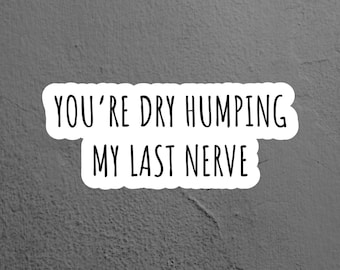 You're Dry Humping My Last Nerve Sticker, Funny Sticker, Laptop Sticker, Tumbler Sticker, Water Bottle Sticker, Kindle Sticker, iPad Sticker