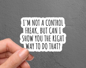 May include: White sticker with black text that reads "I'm not a control freak, but can I show you the right way to do that?"