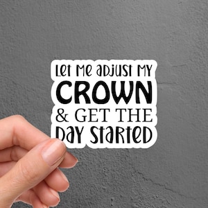 May include: White sticker with black text that reads "Let me adjust my crown & get the day started".