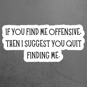 May include: A white sticker with black text on a gray textured background. The text reads "If you find me offensive, then I suggest you quit finding me."