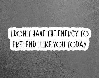 I Don't Have the Energy To Pretend to Like You Today Sticker, Funny Sticker, Laptop Sticker, Tumbler Sticker, iPad Sticker, Kindle Sticker