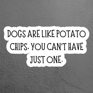 May include: A white sticker with the text "DOGS ARE LIKE POTATO CHIPS. YOU CAN'T HAVE JUST ONE." against a gray textured background. The text is in a bold, sans-serif font.