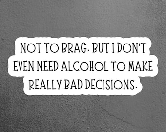 Puede incluir: Una pegatina blanca con texto negro sobre un fondo gris. El texto dice: "NOT TO BRAG, BUT I DON'T EVEN NEED ALCOHOL TO MAKE REALLY BAD DECISIONS."
