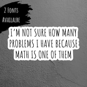 May include: A white sticker with the text "I'M NOT SURE HOW MANY PROBLEMS I HAVE BECAUSE MATH IS ONE OF THEM." A black scribble shape above the text says "2 FONTS AVAILABLE."