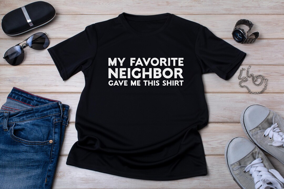 My Favorite Neighbor Gave Me This Shirt - Funny Neighbor Gift Tee - Etsy