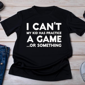 Funny Sports Mom/Dad T-Shirt: I Can&#39;t, Kid&#39;s Game