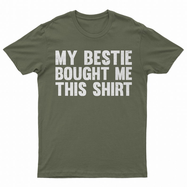 May include: A green t-shirt with the text "MY BESTIE BOUGHT ME THIS SHIRT" in white.