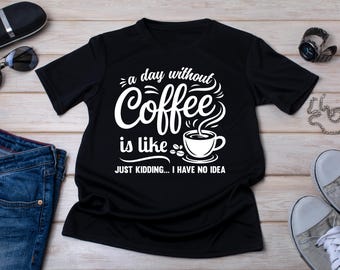 Coffee T-Shirt: A Day Without Coffee Is Like Tee, Funny Christmas Gift
