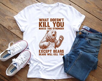 What Doesn't Kill You Makes You Stronger Except Bears Shirt, Funny Bear Camping Shirt, Hiking Shirt, Sarcastic Outdoor Tee, Wilderness Gift