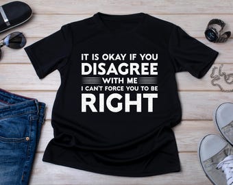 Funny Sarcastic Shirt: It is Okay If You Disagree With Me