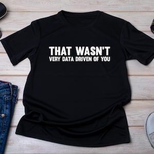 Puede incluir: Camiseta negra con texto blanco que dice "That wasn't very data driven of you."