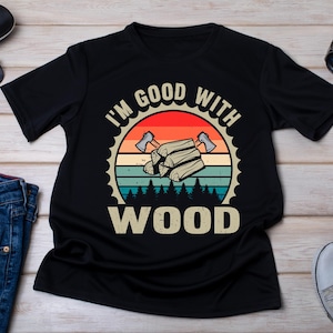Carpenter Shirt, I&#39;m Good With Wood Shirt, Carpenter Gift, Woodworker Gift, Lumberjack Gift, Craftsman Gift, Artisan Tee, Wood Builder Shirt