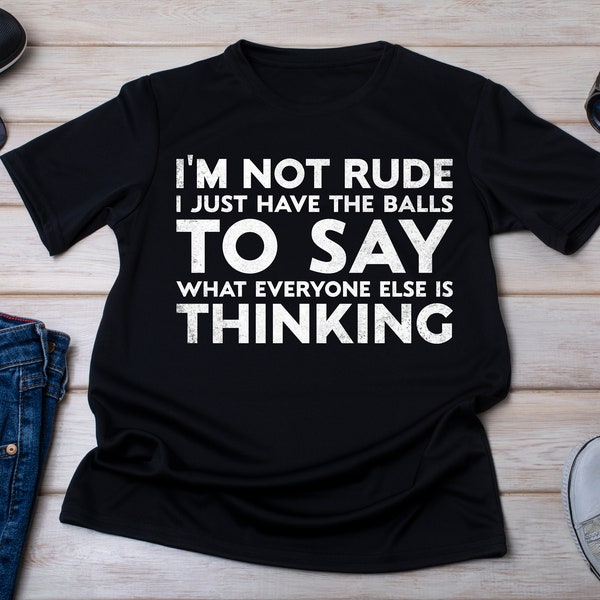 I’m Not Rude I Just Have The Balls To Say What Everyone Else Is Thinking, offensive shirt, Offensive Gift, Sarcastic Shirt, Conversation Tee