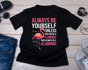 Always Be Yourself Unless You Can Be A Flamingo Shirt, Funny Flamingo T Shirt, Flamingo Lover Gift, Pink Flamingo Tee, Bird Lover Shirt
