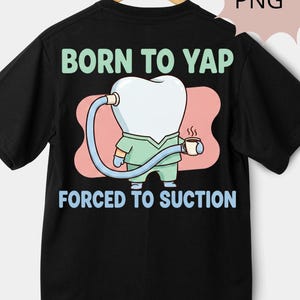 May include: Black t-shirt with a cartoon tooth character in a medical uniform, holding a coffee cup. The shirt has the text "BORN TO YAP" above the tooth and "FORCED TO SUCTION" below.