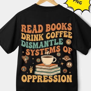 Peut inclure: T-shirt noir avec l'inscription "READ BOOKS DRINK COFFEE DISMANTLE SYSTEMS OF OPPRESSION" en orange, turquoise et jaune. Une tasse de café est posée sur des livres, avec des symboles de paix et d'autres graphiques.