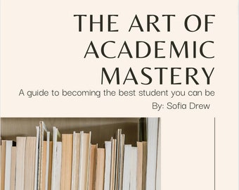 The Art of Academic Mastery: A guide to becoming the best student you can be