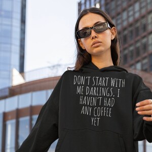 Don&#39;t Start With Me Darlings, I Haven&#39;t Had Any Coffee Yet Funny Novelty Adult Joke Humour Unisex Hoodie