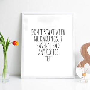 Don&#39;t Start With Me Darlings, I Haven&#39;t Had Any Coffee Yet Funny Novelty Adult Joke Humour A4 A3 A2 Print