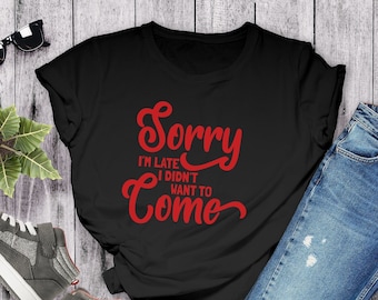 Sarkastisches T-Shirt: „Tut mir leid, dass ich zu spät bin, ich wollte gar nicht kommen.“