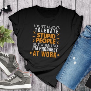 I Don't Always Tolerate Stupid People Sarcastic Tee,  Rude Shirt ,Sarcasm T Shirts, Humorous Tee, Sarcastic shirt