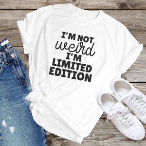 I Am Not Weird I Am A Limited Edition Sarcastic Tee,  Rude Shirt ,Sarcasm T Shirts, Humorous Tee, Sarcastic shirt