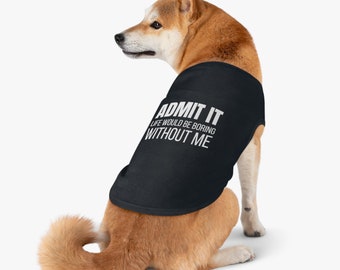 Admit It Life Would Be Boring Without Me Pet Tank Top