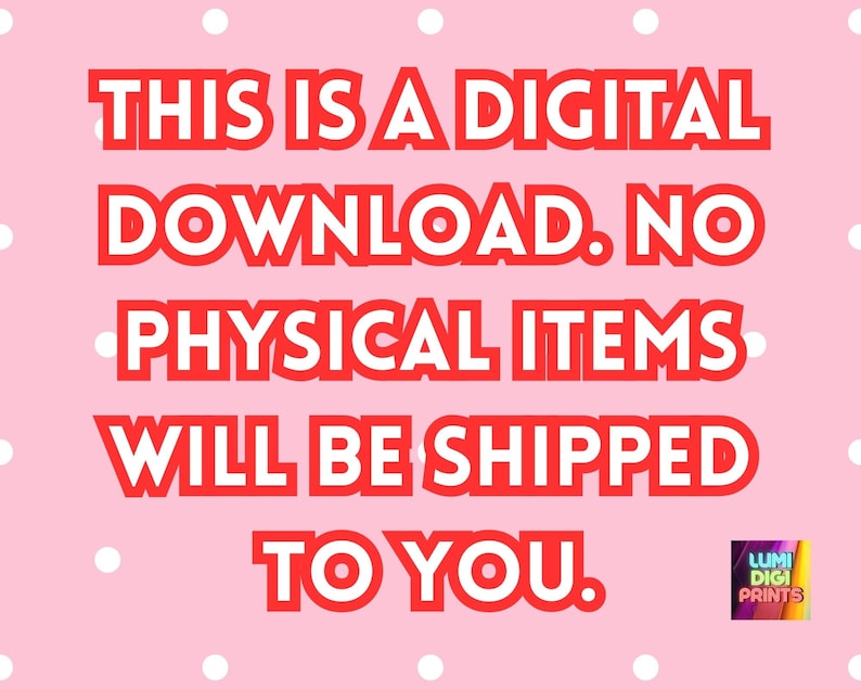 May include: Pink background with white polka dots and red text that reads: "THIS IS A DIGITAL DOWNLOAD. NO PHYSICAL ITEMS WILL BE SHIPPED TO YOU."  A small logo in the bottom right corner reads "LUMI DIGI PRINTS".