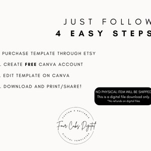 May include: A black and white graphic with the text "JUST FOLLOW 4 EASY STEPS" and a list of four steps to purchase, edit, and download a digital template. The text "NO PHYSICAL ITEM WILL BE SHIPPED This is a digital file download only. *No refunds on digital files" is also included. The graphic includes a logo for "Four Cubs Digital".