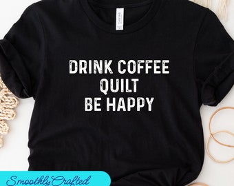 Quilt Shirt, Quilt Tee, Quilting Tshirt, Gift for Quilter, Sewing Tshirt, Quilters Gifts, Drink Coffee  Quilt
