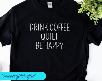 Quilt Shirt, Quilt Tee, Quilting Tshirt, Gift for Quilter, Sewing Tshirt, Quilters Gifts, Drink  Coffee Quilt