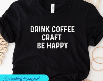Crafting T-Shirt, Funny Craft Hobby Shirt, Gift For Crafter, Crafter Shirt, Drink Coffee  Craft